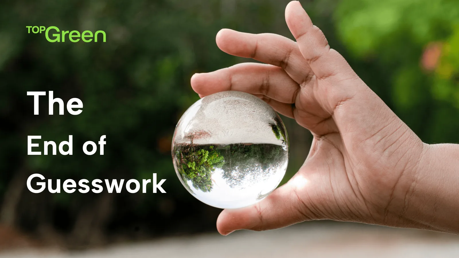 A hand holding a glass sphere that reflects a garden, titled The end of guesswork